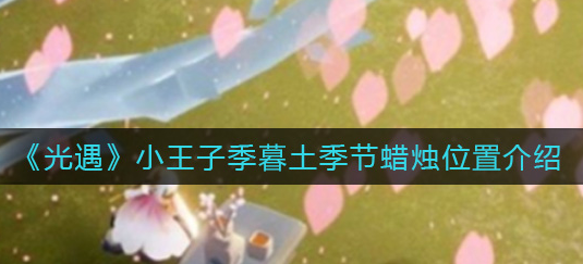 光遇小王子季暮土季节蜡烛位置在哪