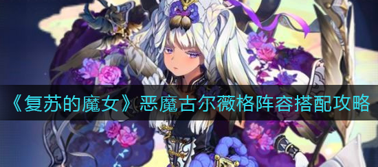 复苏的魔女恶魔古尔薇格阵容怎么搭配