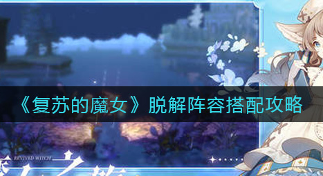 复苏的魔女脱解阵容怎么搭配