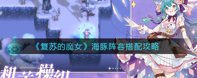 复苏的魔女海豚阵容怎么搭配