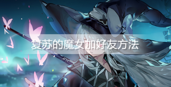 复苏的魔女怎么加好友