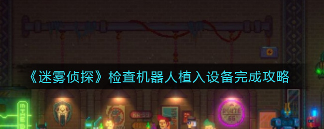 迷雾侦探检查机器人植入设备怎么完成