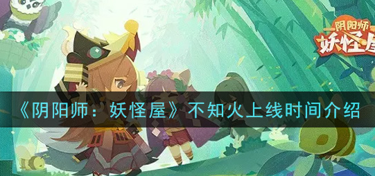 阴阳师妖怪屋不知火上线时间是多少