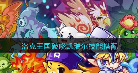 洛克王国破晓凯瑞尔技能怎么搭配