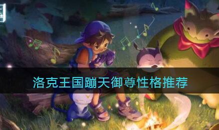 洛克王国蹦天御尊性格怎么选择