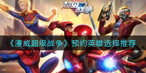 漫威超级战争预约英雄怎么选择