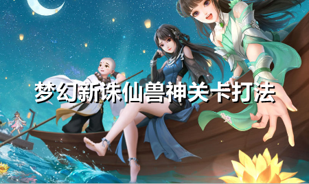 梦幻新诛仙兽神关卡怎么打