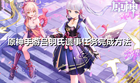 原神手游吕羽氏遗事任务怎么做