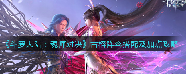 斗罗大陆魂师对决古榕破甲阵容怎么搭配