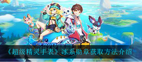 超级精灵手表冰系勋章怎么获取