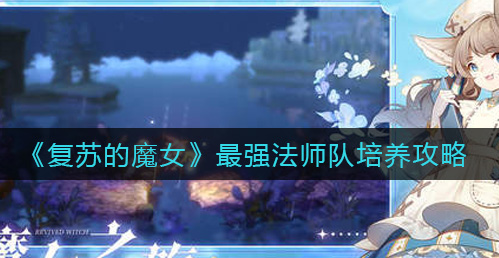 复苏的魔女最强法师队怎么培养