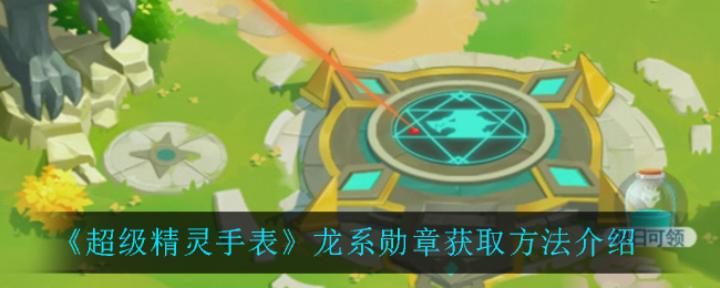 超级精灵手表龙系勋章怎么获取