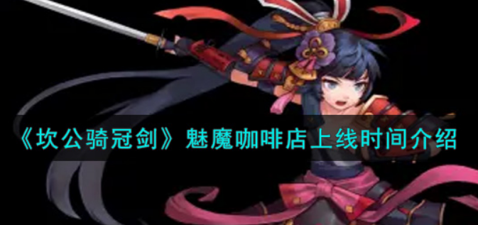 坎公骑冠剑魅魔咖啡店上线时间是多少