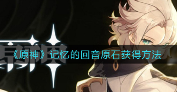原神记忆的回音原石怎么获得
