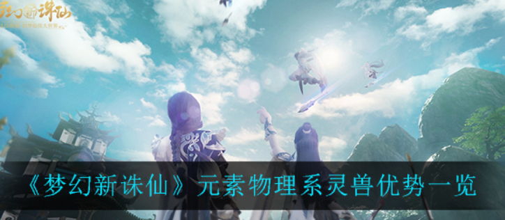 梦幻新诛仙元素物理系灵兽优势有哪些