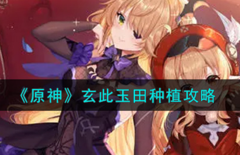 原神玄此玉田怎么种植