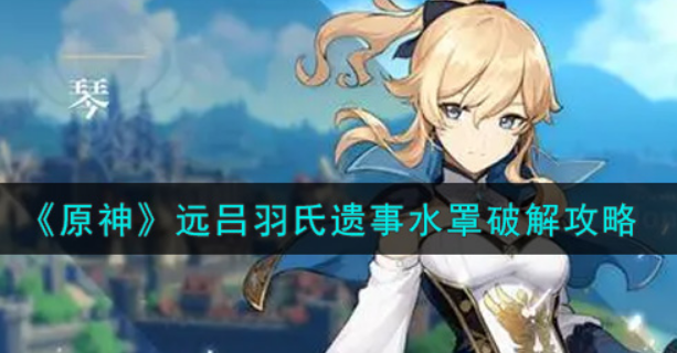 原神远吕羽氏遗事水罩怎么