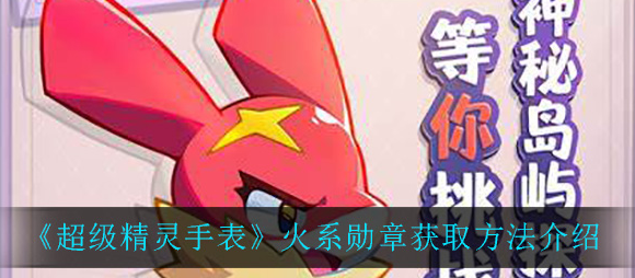 超级精灵手表火系勋章怎么获取