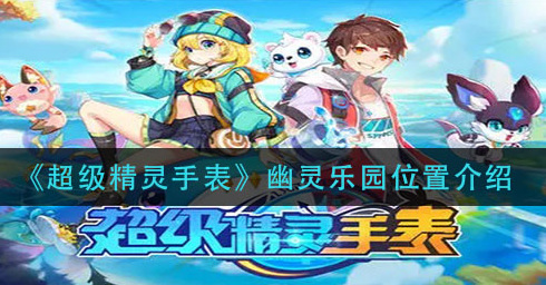 超级精灵手表幽灵乐园位置在哪