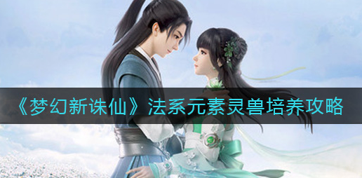 梦幻新诛仙法系元素灵兽怎么培养