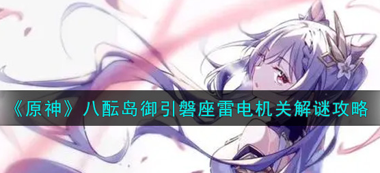 原神八酝岛御引磐座雷电机关怎么解谜