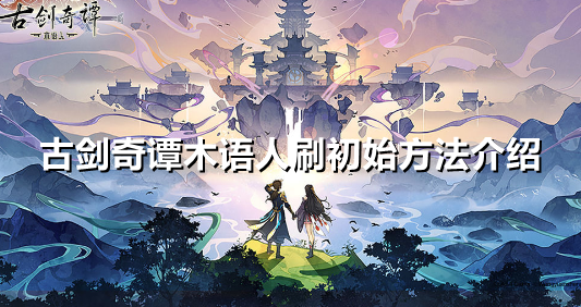 古剑奇谭木语人怎么刷初始
