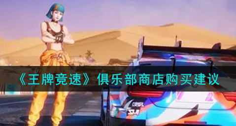 王牌竞速俱乐部商店怎么选择购买