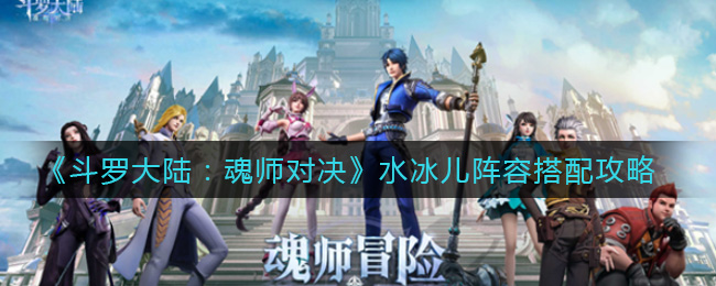 斗罗大陆魂师对决水冰儿阵容怎么搭配