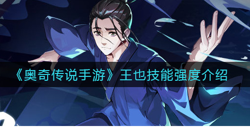 奥奇传说手游王也技能强度怎么样