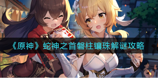 原神蛇神之首磐柱镶珠怎么解谜