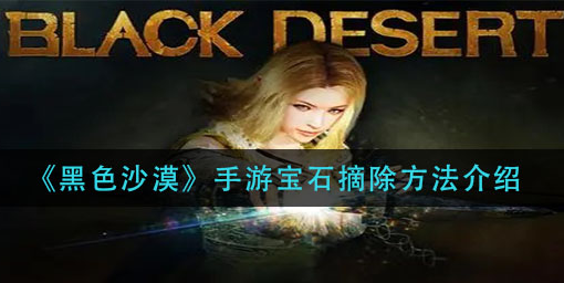黑色沙漠手游宝石怎么摘除