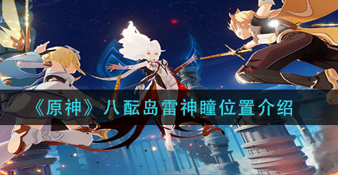 原神八酝岛雷神瞳位置在哪