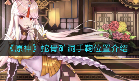 原神蛇骨矿洞手鞠位置在哪