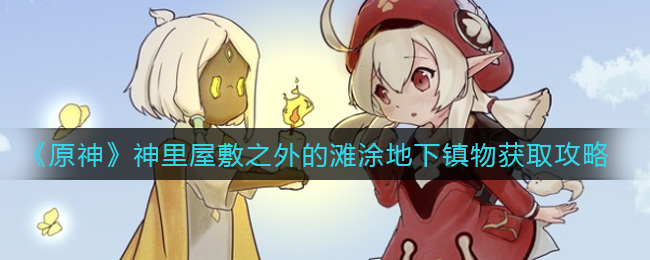 原神神里屋敷之外的滩涂地下镇物怎么获取