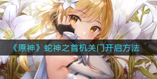 原神蛇神之首机关门怎么开启
