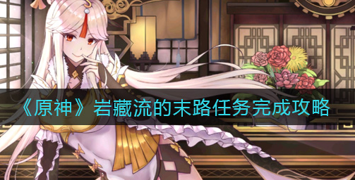 原神岩藏流的末路任务怎么完成