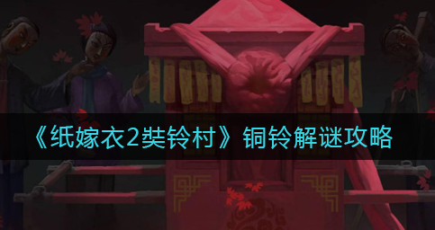 纸嫁衣2奘铃村铜铃怎么解谜