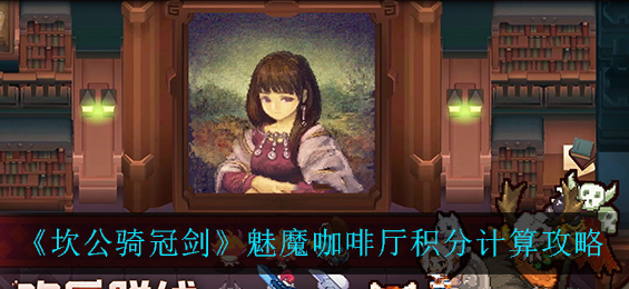 坎公骑冠剑魅魔咖啡厅积分怎么计算