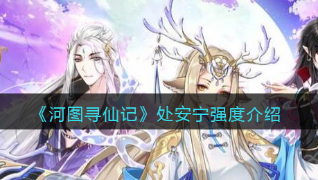 河图寻仙记处安宁强度怎么样
