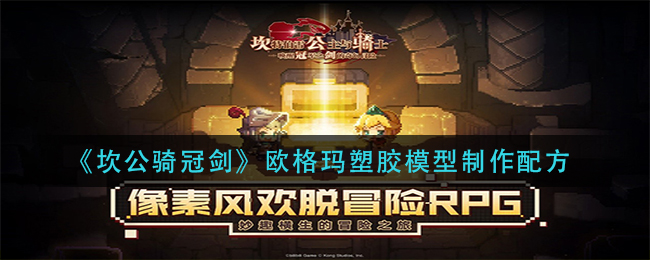 坎公骑冠剑欧格玛塑胶模型怎么制作