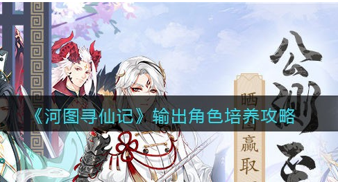 河图寻仙记输出角色怎么培养
