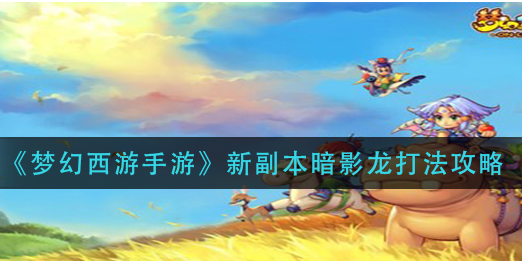 梦幻西游手游新副本暗影龙怎么打