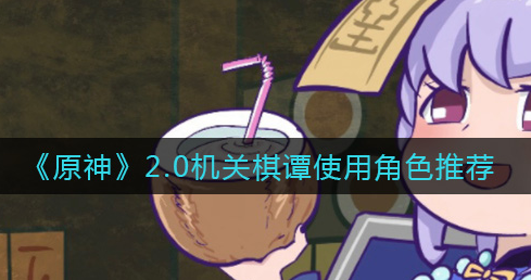 原神2.0机关棋谭使用角色怎么选择