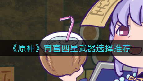 原神宵宫四星武器怎么选择