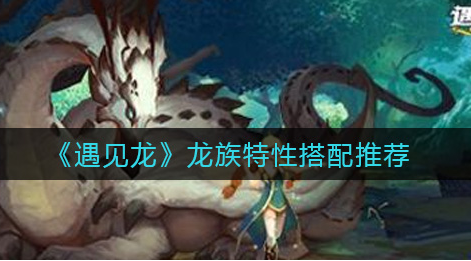遇见龙龙族特性怎么搭配