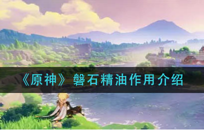 原神磐石精油作用是什么