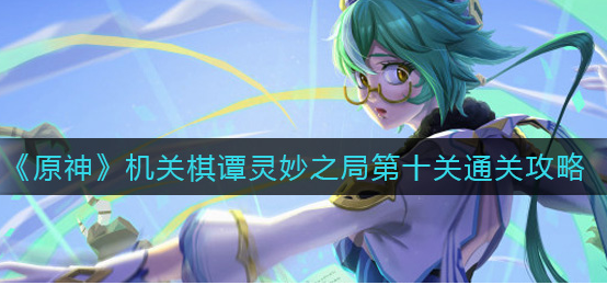 原神机关棋谭灵妙之局第十关怎么通关