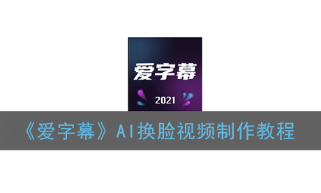 爱字幕AI换脸视频怎么制作
