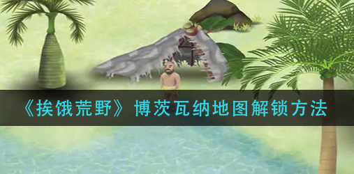 挨饿荒野博茨瓦纳地图怎么解锁