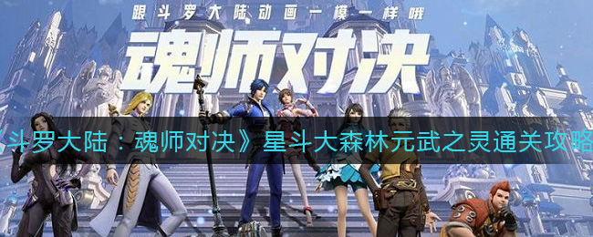 斗罗大陆魂师对决星斗大森林元武之灵怎么通关